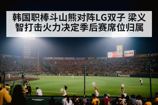 韩国职棒斗山熊对阵LG双子 梁义智打击火力决定季后赛席位归属