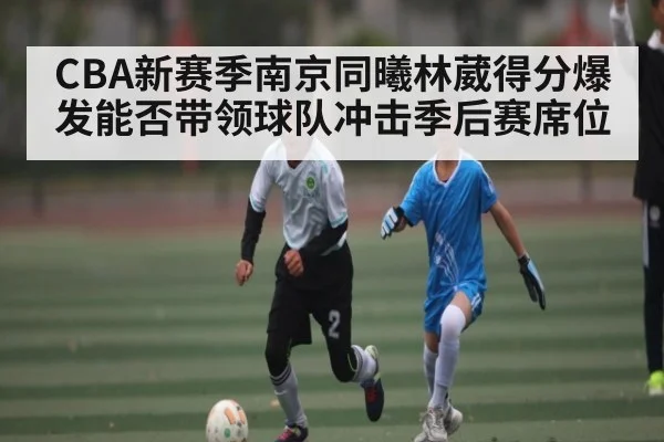 CBA新赛季南京同曦林葳得分爆发能否带领球队冲击季后赛席位