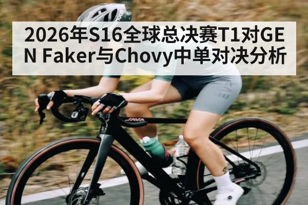 2026年S16全球总决赛T1对GEN Faker与Chovy中单对决分析
