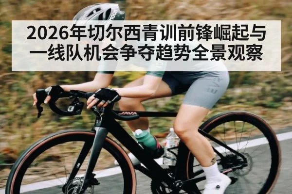 2026年切尔西青训前锋崛起与一线队机会争夺趋势全景观察