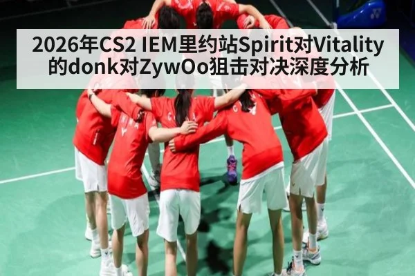 2026年CS2 IEM里约站Spirit对Vitality的donk对ZywOo狙击对决深度分析