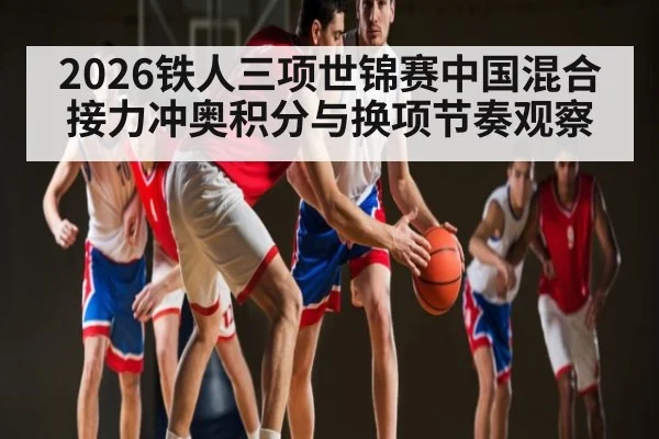2026铁人三项世锦赛中国混合接力冲奥积分与换项节奏观察