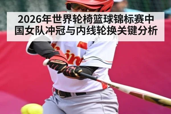 2026年世界轮椅篮球锦标赛中国女队冲冠与内线轮换关键分析